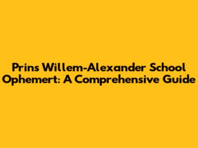 Prins Willem-Alexander School Ophemert: A Comprehensive Guide