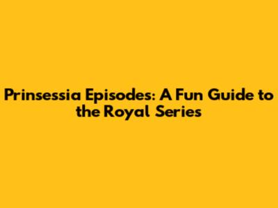 Prinsessia Episodes: A Fun Guide to the Royal Series