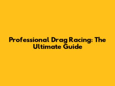 Professional Drag Racing: The Ultimate Guide
