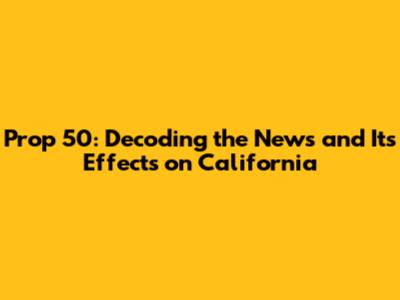 Prop 50: Decoding the News and Its Effects on California