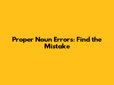 Proper Noun Errors: Find the Mistake