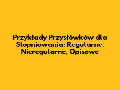 Przykłady Przysłówków dla Stopniowania: Regularne, Nieregularne, Opisowe