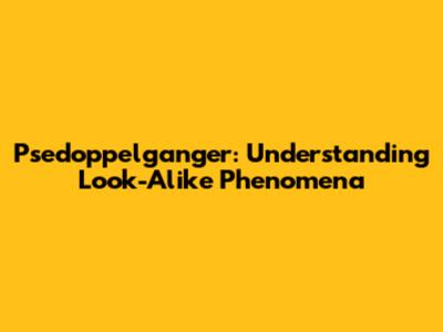 Psedoppelganger: Understanding Look-Alike Phenomena