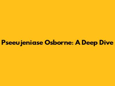 Pseeujeniase Osborne: A Deep Dive
