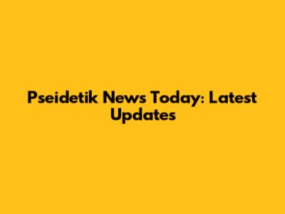 Pseidetik News Today: Latest Updates
