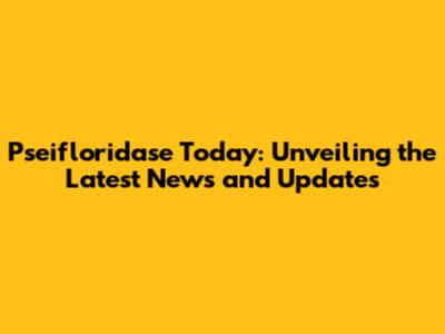 Pseifloridase Today: Unveiling the Latest News and Updates