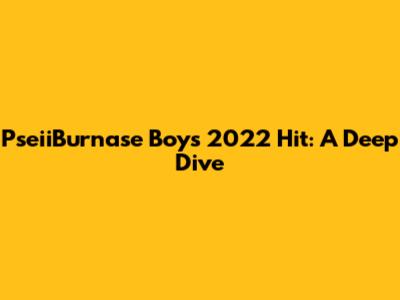 PseiiBurnase Boy's 2022 Hit: A Deep Dive