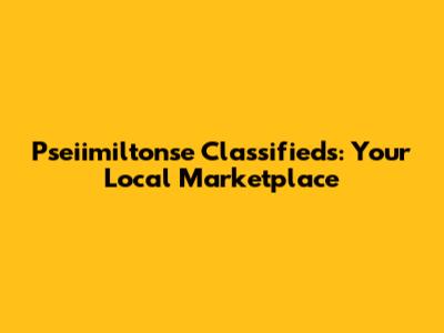 Pseiimiltonse Classifieds: Your Local Marketplace
