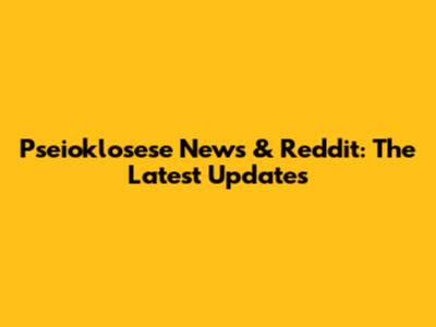 Pseioklosese News & Reddit: The Latest Updates