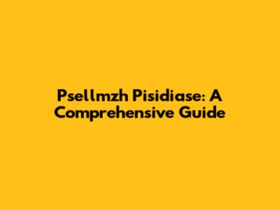 Psellmzh Pisidiase: A Comprehensive Guide