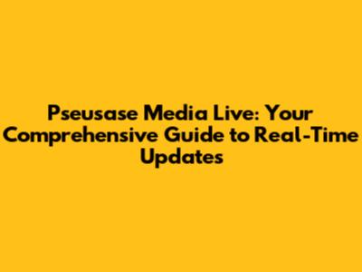 Pseusase Media Live: Your Comprehensive Guide to Real-Time Updates