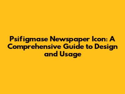 Psifigmase Newspaper Icon: A Comprehensive Guide to Design and Usage