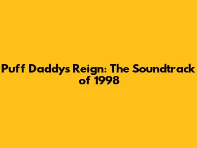 Puff Daddy's Reign: The Soundtrack of 1998
