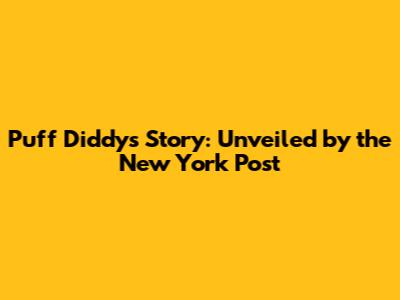 Puff Diddy's Story: Unveiled by the New York Post