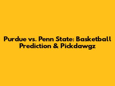 Purdue vs. Penn State: Basketball Prediction & Pickdawgz