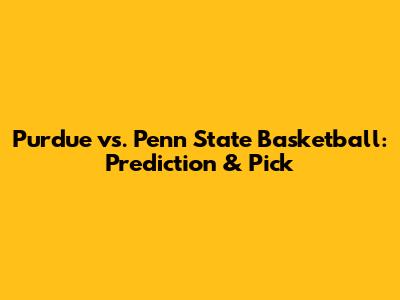 Purdue vs. Penn State Basketball: Prediction & Pick