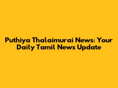 Puthiya Thalaimurai News: Your Daily Tamil News Update