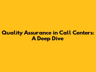 Quality Assurance in Call Centers: A Deep Dive