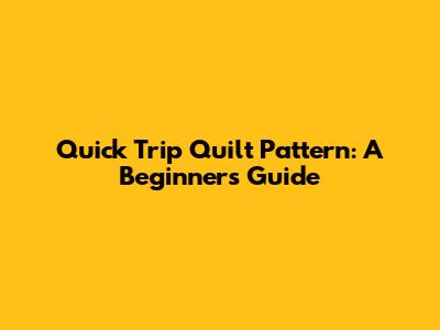 Quick Trip Quilt Pattern: A Beginner's Guide