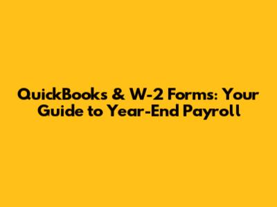 QuickBooks & W-2 Forms: Your Guide to Year-End Payroll