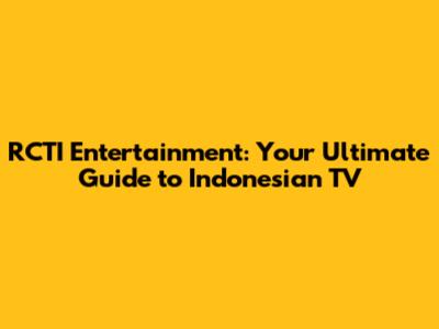 RCTI Entertainment: Your Ultimate Guide to Indonesian TV
