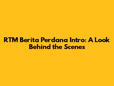 RTM Berita Perdana Intro: A Look Behind the Scenes