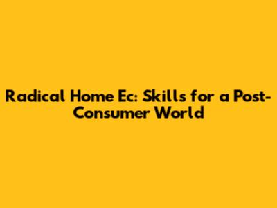 Radical Home Ec: Skills for a Post-Consumer World