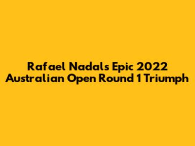 Rafael Nadal's Epic 2022 Australian Open Round 1 Triumph