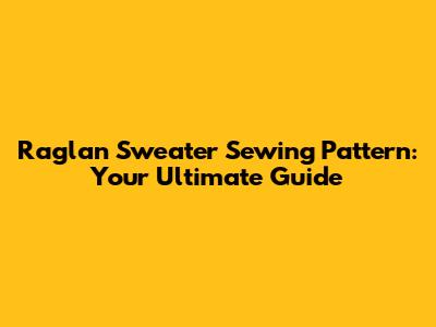 Raglan Sweater Sewing Pattern: Your Ultimate Guide