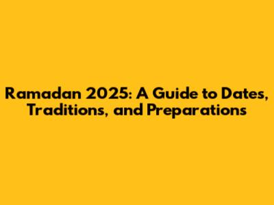 Ramadan 2025: A Guide to Dates, Traditions, and Preparations
