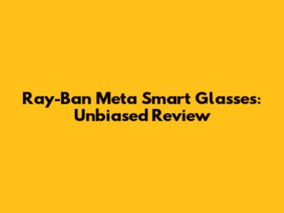 Ray-Ban Meta Smart Glasses: Unbiased Review