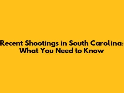 Recent Shootings in South Carolina: What You Need to Know