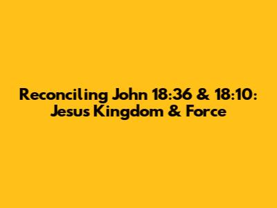 Reconciling John 18:36 & 18:10: Jesus' Kingdom & Force