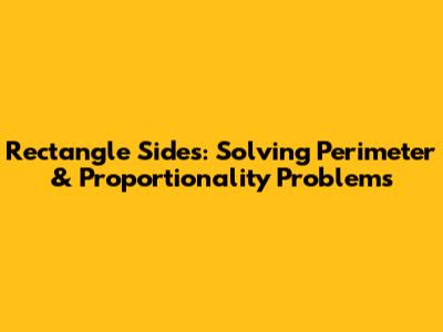 Rectangle Sides: Solving Perimeter & Proportionality Problems