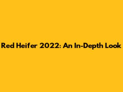 Red Heifer 2022: An In-Depth Look