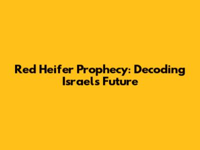 Red Heifer Prophecy: Decoding Israel's Future