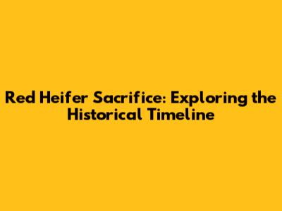 Red Heifer Sacrifice: Exploring the Historical Timeline