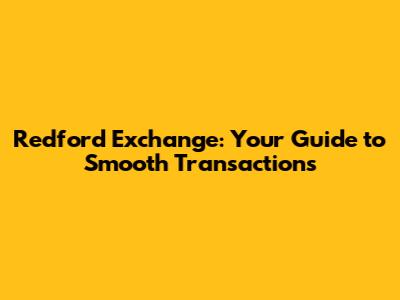 Redford Exchange: Your Guide to Smooth Transactions