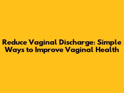 Reduce Vaginal Discharge: Simple Ways to Improve Vaginal Health