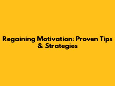 Regaining Motivation: Proven Tips & Strategies