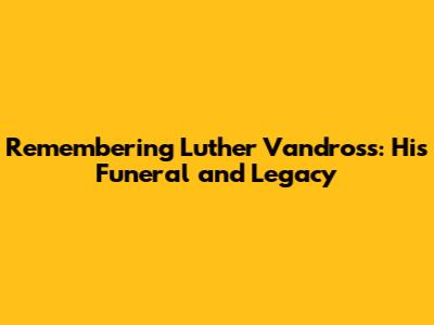 Remembering Luther Vandross: His Funeral and Legacy