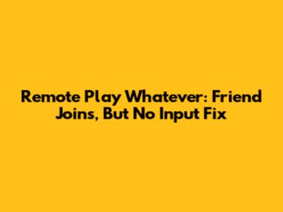 Remote Play Whatever: Friend Joins, But No Input Fix