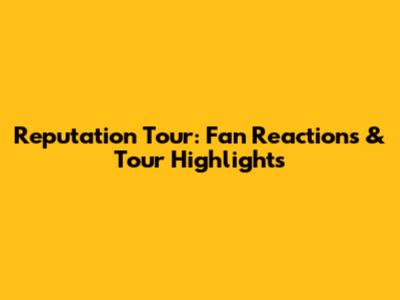 Reputation Tour: Fan Reactions & Tour Highlights