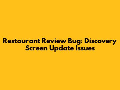 Restaurant Review Bug: Discovery Screen Update Issues