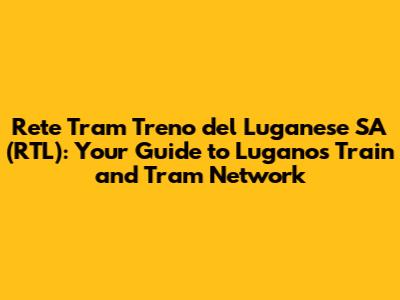 Rete Tram Treno del Luganese SA (RTL): Your Guide to Lugano's Train and Tram Network