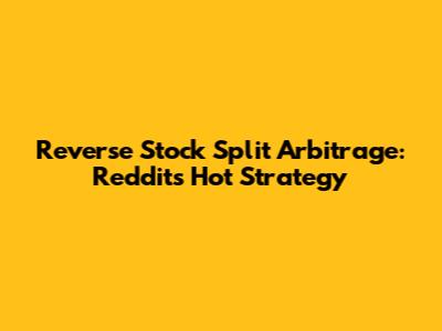 Reverse Stock Split Arbitrage: Reddit's Hot Strategy
