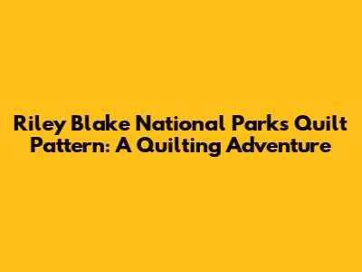 Riley Blake National Parks Quilt Pattern: A Quilting Adventure