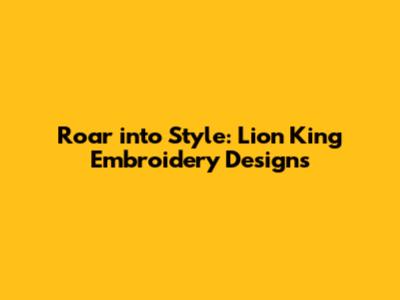 Roar into Style: Lion King Embroidery Designs
