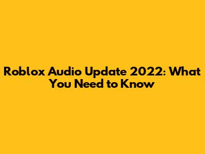 Roblox Audio Update 2022: What You Need to Know