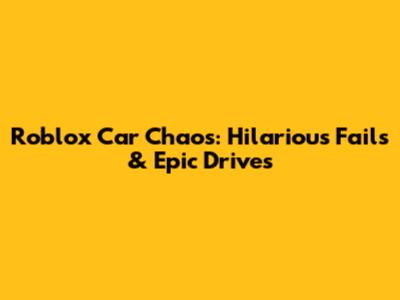 Roblox Car Chaos: Hilarious Fails & Epic Drives